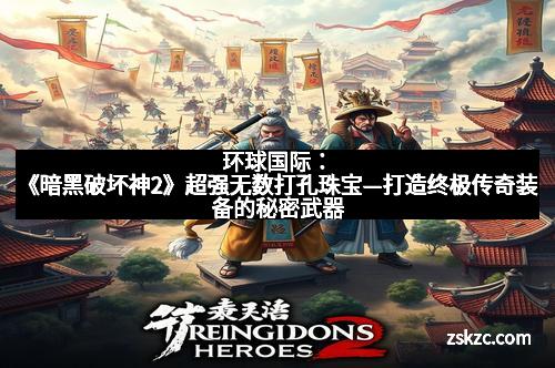 环球国际：《暗黑破坏神2》超强无数打孔珠宝—打造终极传奇装备的秘密武器